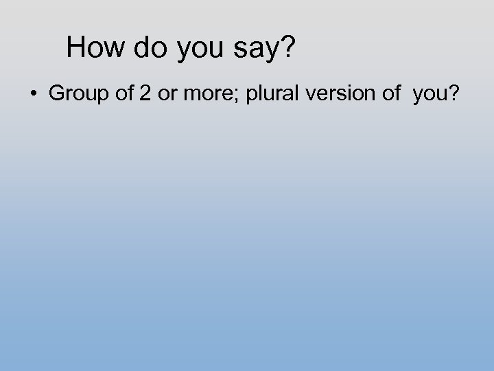 How do you say? • Group of 2 or more; plural version of you?