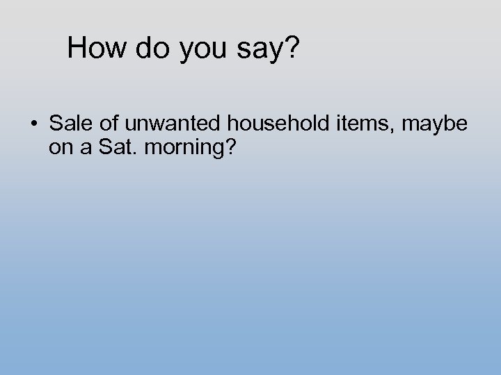How do you say? • Sale of unwanted household items, maybe on a Sat.