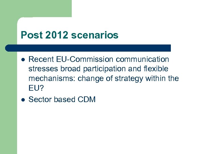 Post 2012 scenarios l l Recent EU-Commission communication stresses broad participation and flexible mechanisms: