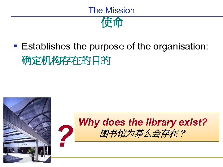 The Mission 使命 § Establishes the purpose of the organisation: 确定机构存在的目的 ? Why does