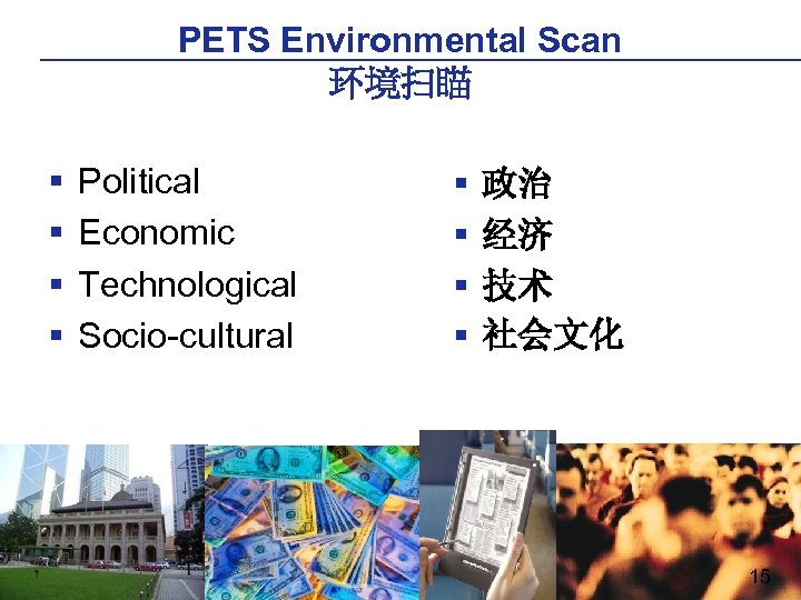 PETS Environmental Scan 环境扫瞄 § § Political Economic Technological Socio-cultural § § 政治 经济