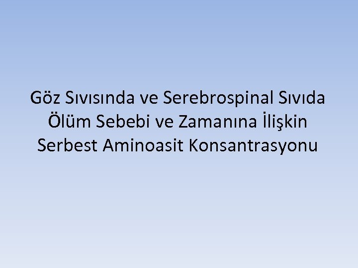 Göz Sıvısında ve Serebrospinal Sıvıda Ölüm Sebebi ve Zamanına İlişkin Serbest Aminoasit Konsantrasyonu 
