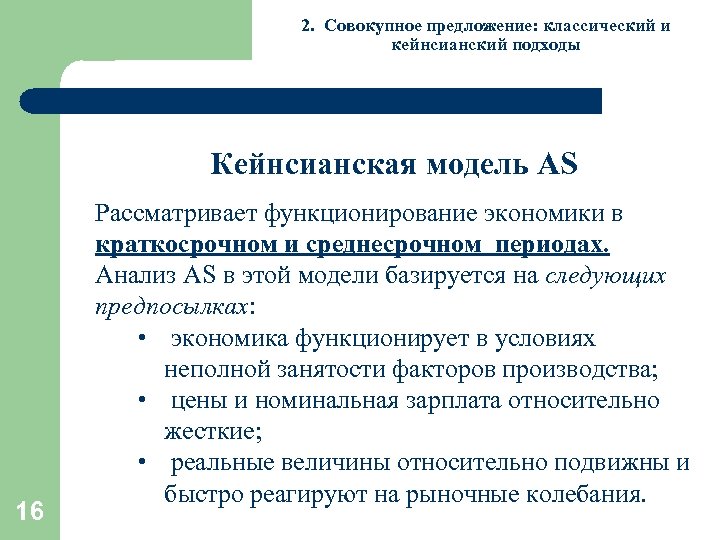 2. Совокупное предложение: классический и кейнсианский подходы Кейнсианская модель AS 16 Рассматривает функционирование экономики