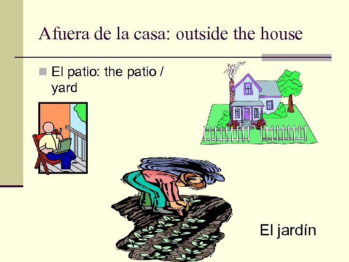 Afuera de la casa: outside the house n El patio: the patio / yard