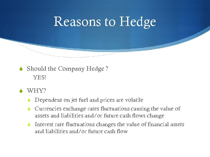 Reasons to Hedge S Should the Company Hedge ? YES! S WHY? S Dependent