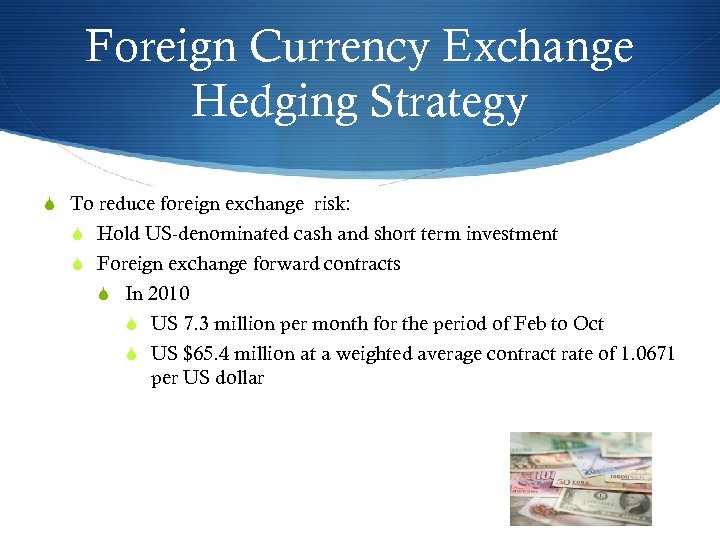 Foreign Currency Exchange Hedging Strategy S To reduce foreign exchange risk: S Hold US-denominated