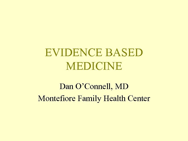 EVIDENCE BASED MEDICINE Dan O’Connell, MD Montefiore Family Health Center 