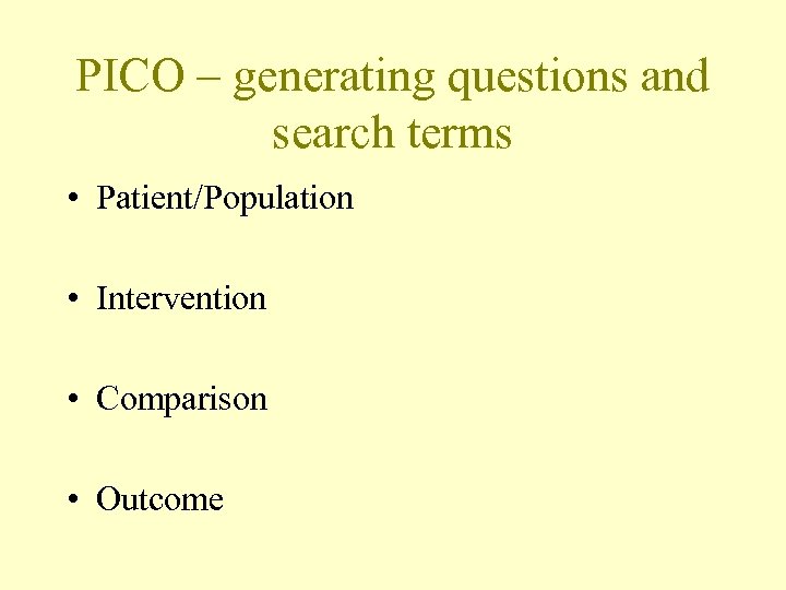 PICO – generating questions and search terms • Patient/Population • Intervention • Comparison •