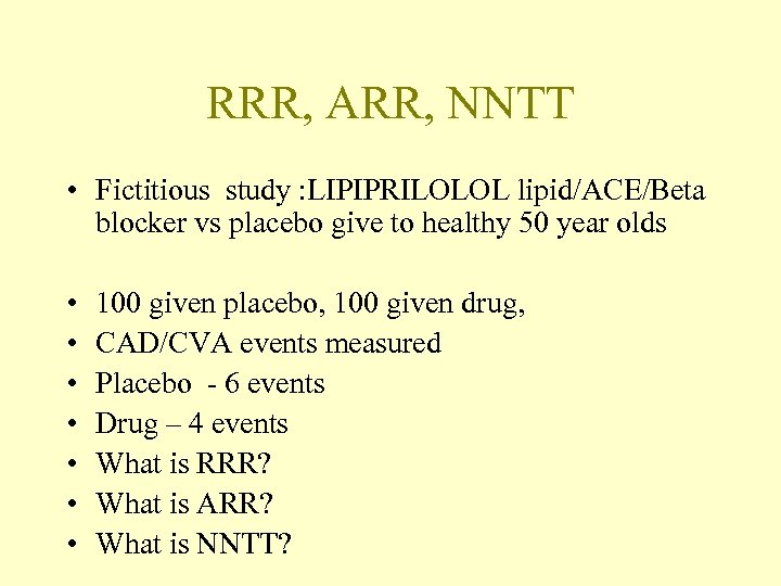 RRR, ARR, NNTT • Fictitious study : LIPIPRILOLOL lipid/ACE/Beta blocker vs placebo give to