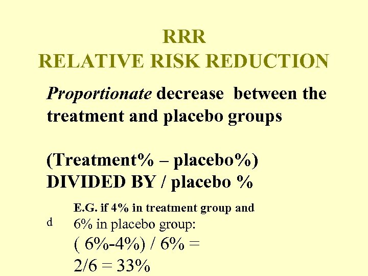 RRR RELATIVE RISK REDUCTION Proportionate decrease between the treatment and placebo groups (Treatment% –