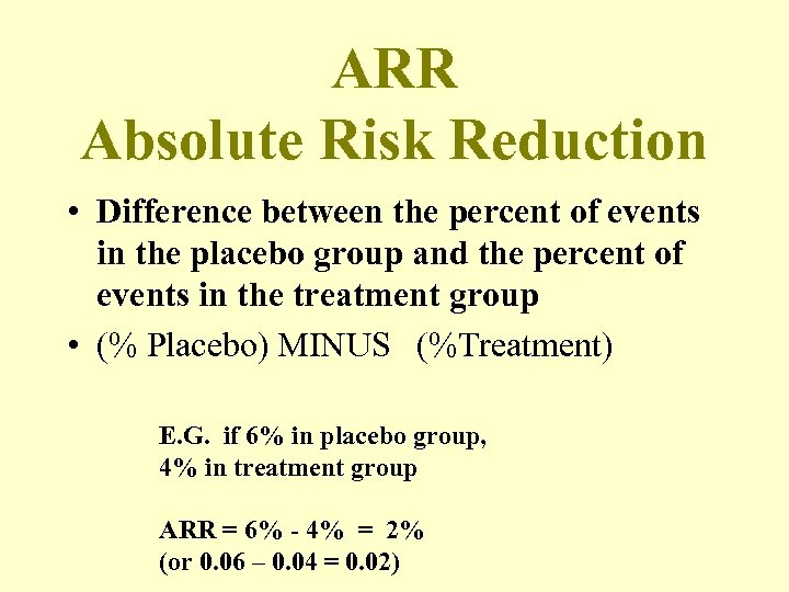 ARR Absolute Risk Reduction • Difference between the percent of events in the placebo