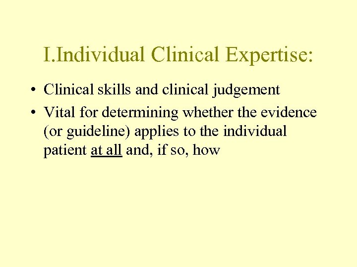 I. Individual Clinical Expertise: • Clinical skills and clinical judgement • Vital for determining