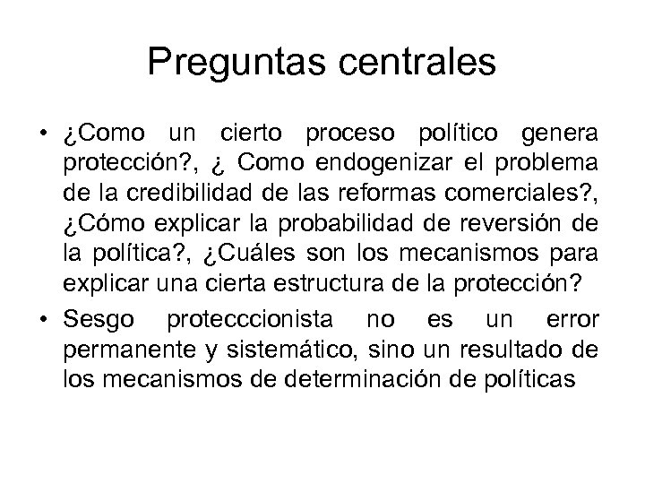 Preguntas centrales • ¿Como un cierto proceso político genera protección? , ¿ Como endogenizar