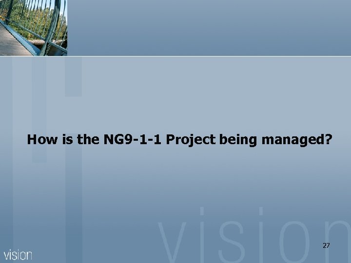 How is the NG 9 -1 -1 Project being managed? 27 