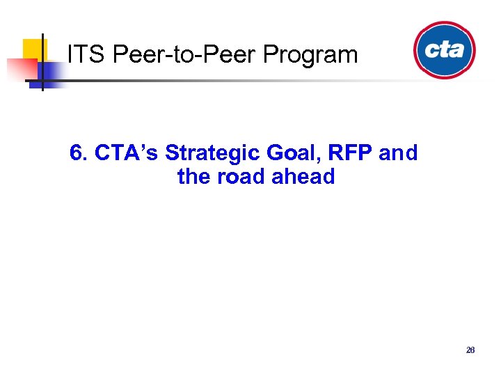 ITS Peer-to-Peer Program 6. CTA’s Strategic Goal, RFP and the road ahead 26 