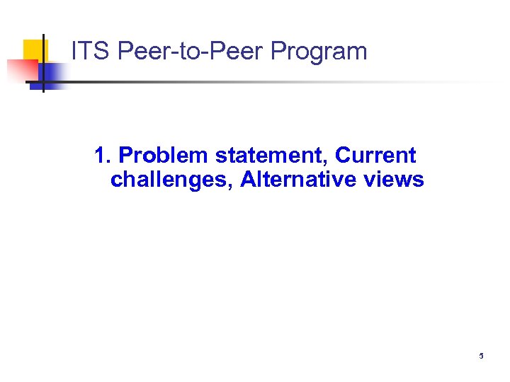 ITS Peer-to-Peer Program 1. Problem statement, Current challenges, Alternative views 5 