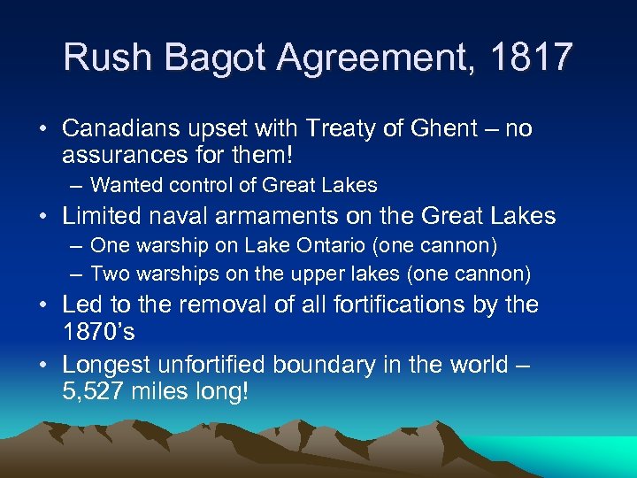 Rush Bagot Agreement, 1817 • Canadians upset with Treaty of Ghent – no assurances