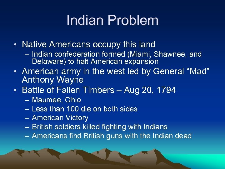 Indian Problem • Native Americans occupy this land – Indian confederation formed (Miami, Shawnee,