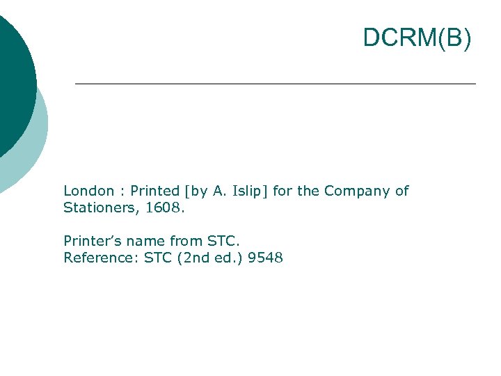 DCRM(B) London : Printed [by A. Islip] for the Company of Stationers, 1608. Printer’s