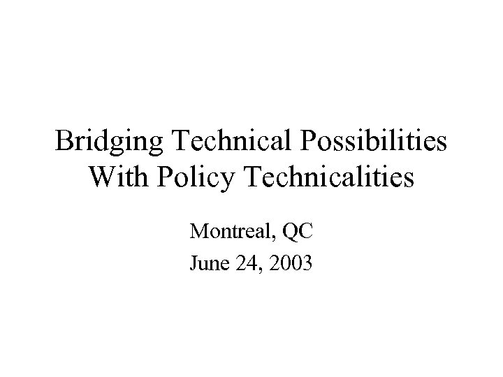 Bridging Technical Possibilities With Policy Technicalities Montreal, QC June 24, 2003 