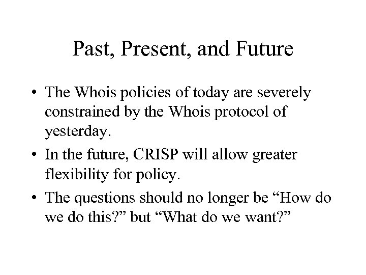 Past, Present, and Future • The Whois policies of today are severely constrained by