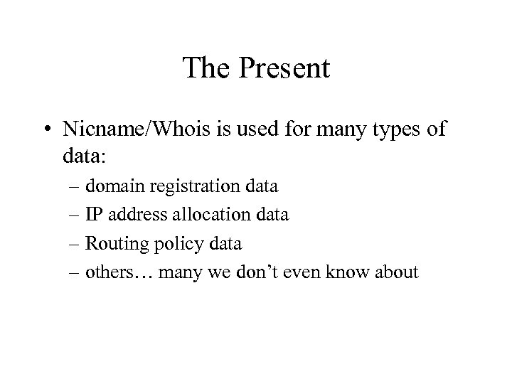 The Present • Nicname/Whois is used for many types of data: – domain registration