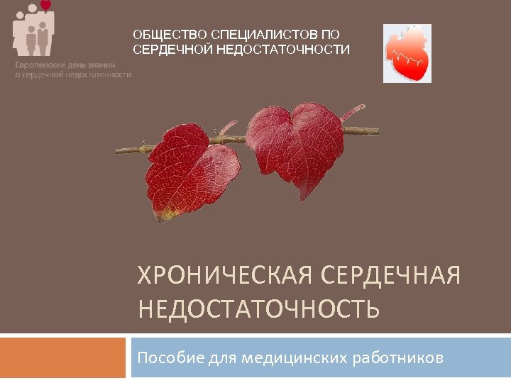 ОБЩЕСТВО СПЕЦИАЛИСТОВ ПО СЕРДЕЧНОЙ НЕДОСТАТОЧНОСТИ ХРОНИЧЕСКАЯ СЕРДЕЧНАЯ НЕДОСТАТОЧНОСТЬ Пособие для медицинских работников 