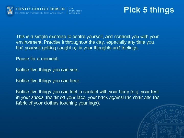 Pick 5 things This is a simple exercise to centre yourself, and connect you