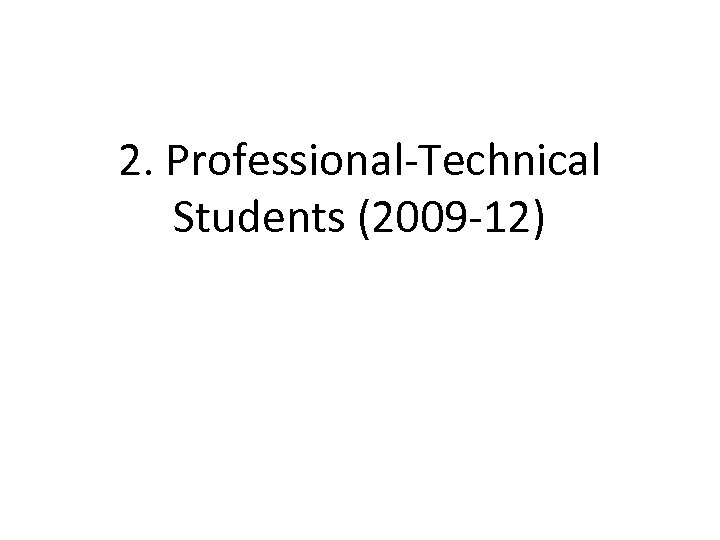 2. Professional-Technical Students (2009 -12) 