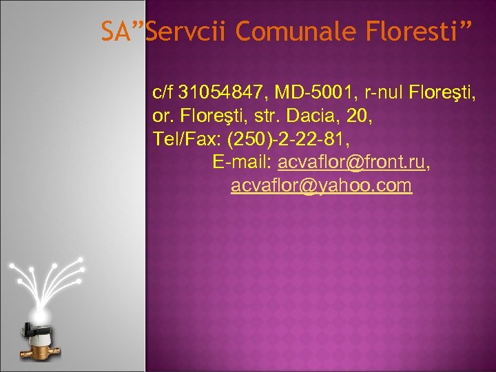SA”Servcii Comunale Floresti” c/f 31054847, MD-5001, r-nul Floreşti, or. Floreşti, str. Dacia, 20, Tel/Fax:
