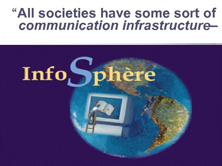“All societies have some sort of communication infrastructure– 