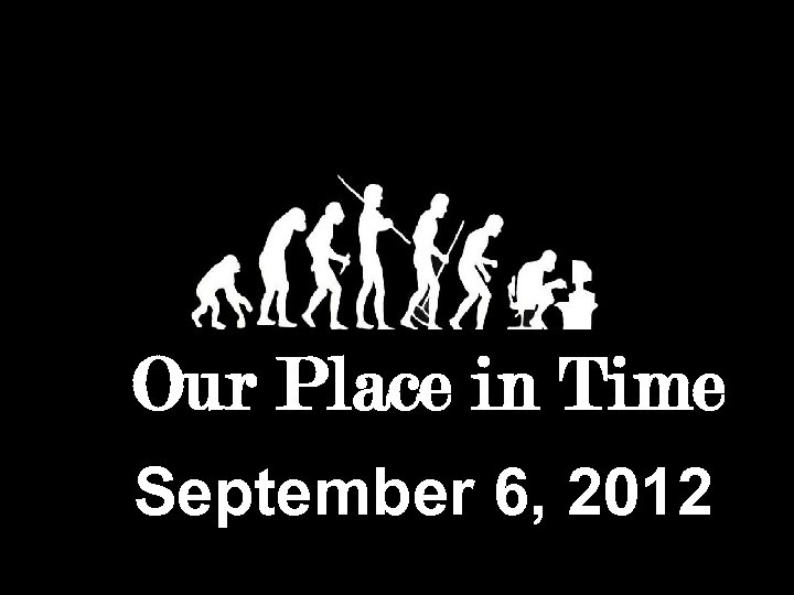 Our Place in Time September 6, 2012 