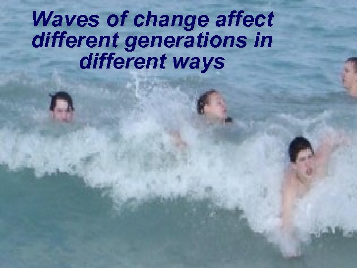 Waves of change affect different generations in different ways 