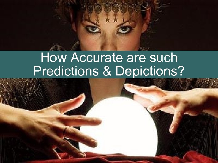 How Accurate are such Predictions & Depictions? 