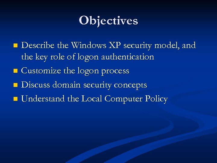 Objectives Describe the Windows XP security model, and the key role of logon authentication