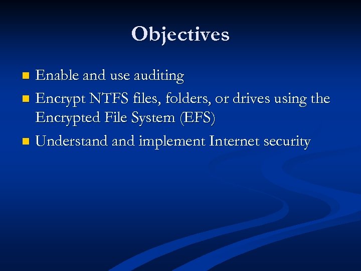 Objectives Enable and use auditing n Encrypt NTFS files, folders, or drives using the