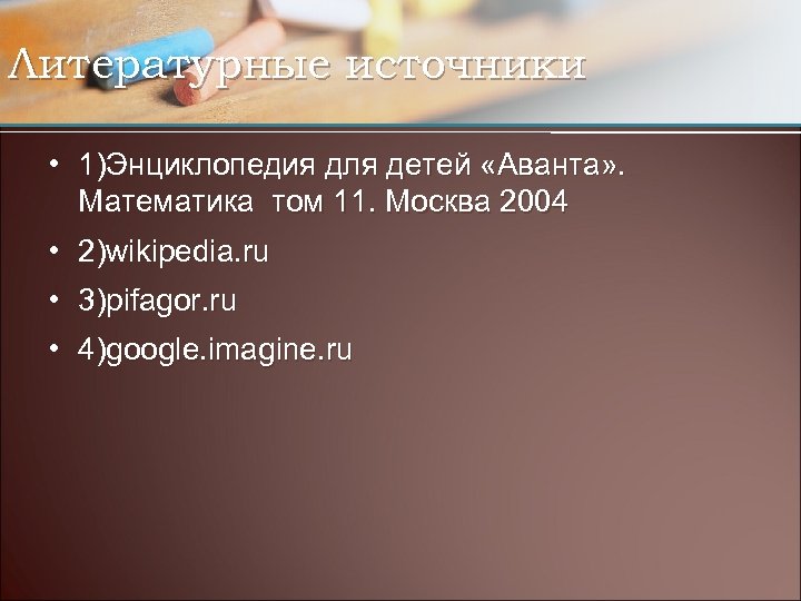 Литературные источники • 1)Энциклопедия для детей «Аванта» . Математика том 11. Москва 2004 •