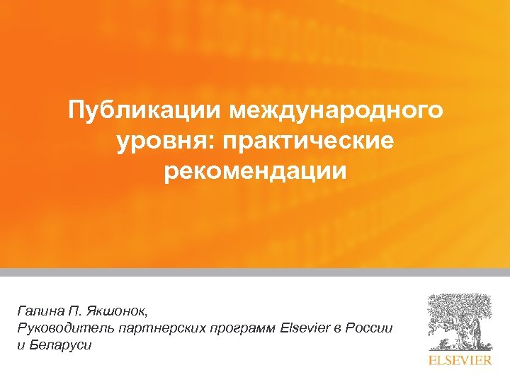 Публикации международного уровня: практические рекомендации Галина П. Якшонок, Руководитель партнерских программ Elsevier в России