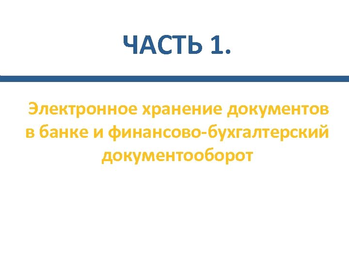 ЧАСТЬ 1. Электронное хранение документов в банке и финансово-бухгалтерский документооборот 