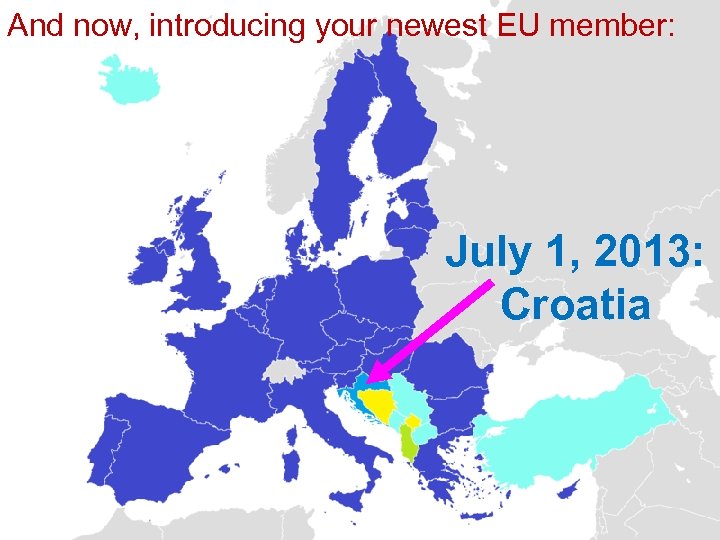 And now, introducing your newest EU member: July 1, 2013: Croatia 