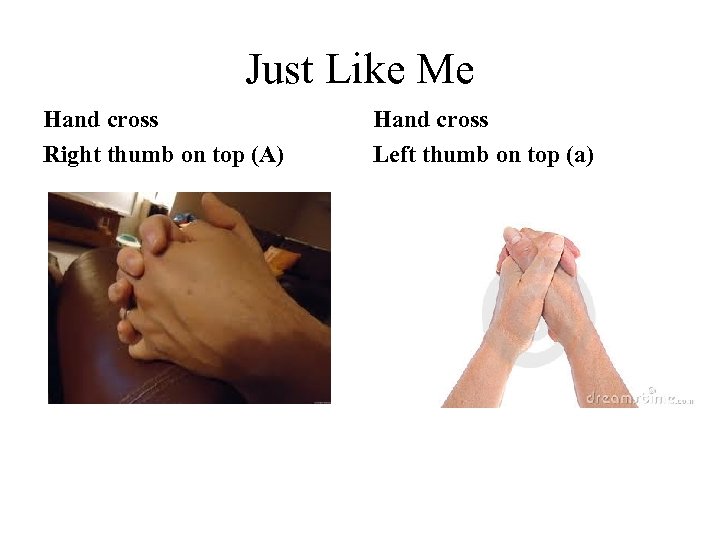 Just Like Me Hand cross Right thumb on top (A) Hand cross Left thumb