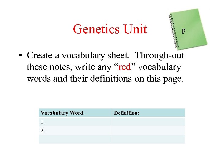 Genetics Unit p • Create a vocabulary sheet. Through-out these notes, write any “red”