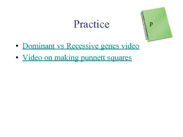 Practice • Dominant vs Recessive genes video • Video on making punnett squares p