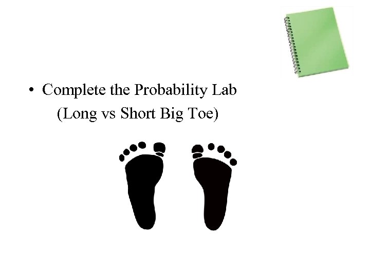  • Complete the Probability Lab (Long vs Short Big Toe) 