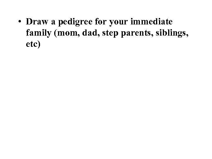  • Draw a pedigree for your immediate family (mom, dad, step parents, siblings,