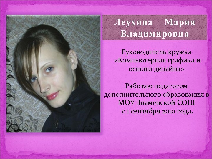 Леухина Мария Владимировна Руководитель кружка «Компьютерная графика и основы дизайна» Работаю педагогом дополнительного образования