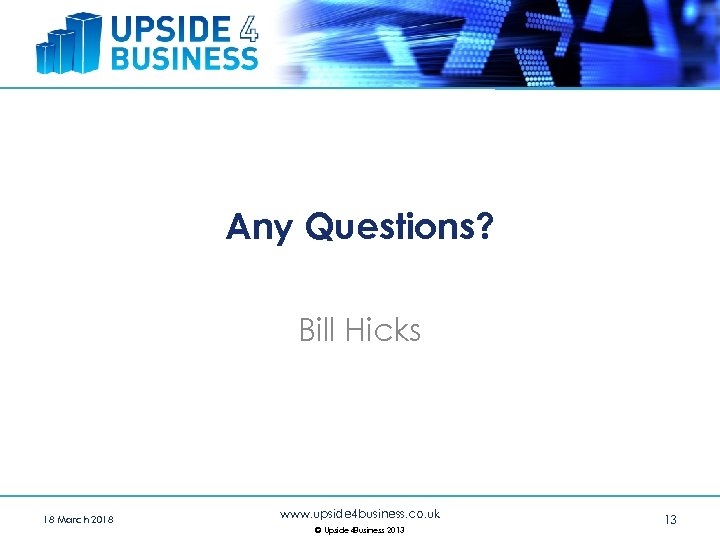Any Questions? Bill Hicks 18 March 2018 www. upside 4 business. co. uk ©
