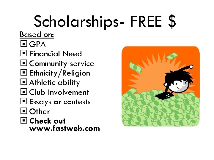 Scholarships- FREE $ Based on: GPA Financial Need Community service Ethnicity/Religion Athletic ability Club