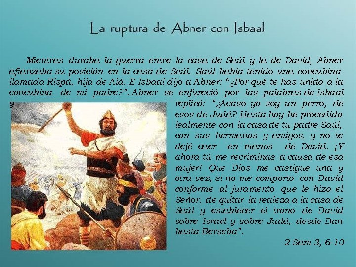 Mientras duraba la guerra entre la casa de Saúl y la de David, Abner