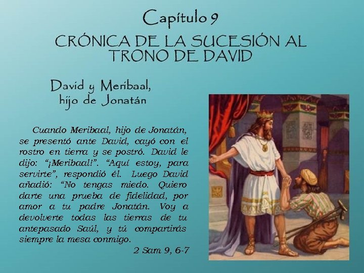 Cuando Meribaal, hijo de Jonatán, se presentó ante David, cayó con el rostro en